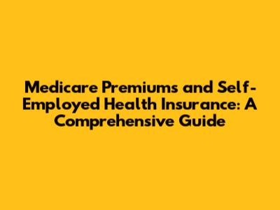 Medicare Premiums and Self-Employed Health Insurance: A Comprehensive Guide