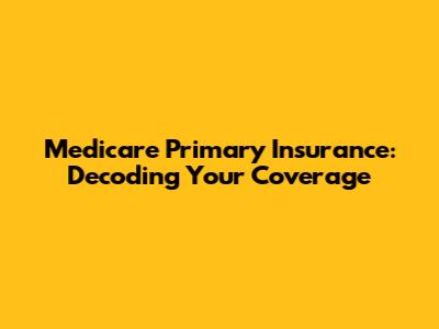 Medicare Primary Insurance: Decoding Your Coverage
