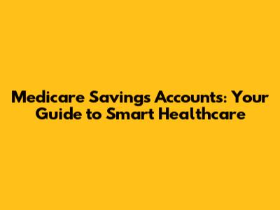 Medicare Savings Accounts: Your Guide to Smart Healthcare