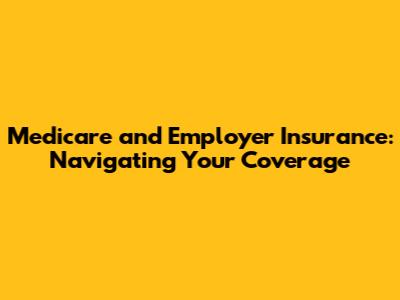 Medicare and Employer Insurance: Navigating Your Coverage