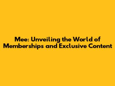 Mee: Unveiling the World of Memberships and Exclusive Content