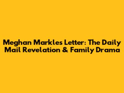 Meghan Markle's Letter: The Daily Mail Revelation & Family Drama