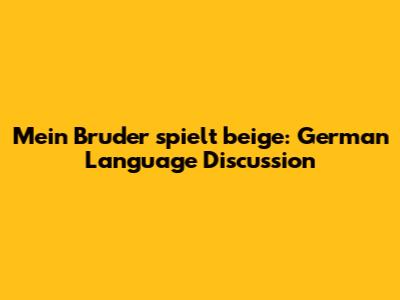 Mein Bruder spielt beige: German Language Discussion