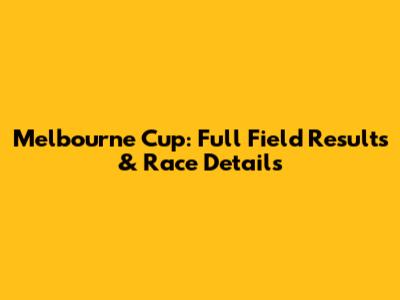 Melbourne Cup: Full Field Results & Race Details