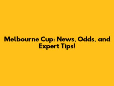 Melbourne Cup: News, Odds, and Expert Tips!
