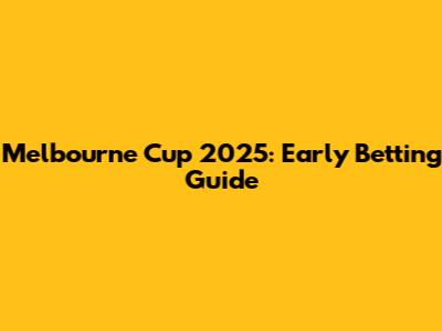 Melbourne Cup 2025: Early Betting Guide