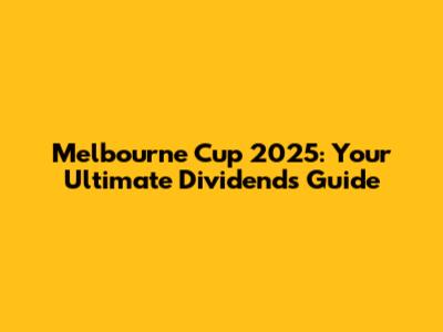 Melbourne Cup 2025: Your Ultimate Dividends Guide