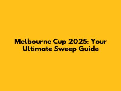 Melbourne Cup 2025: Your Ultimate Sweep Guide