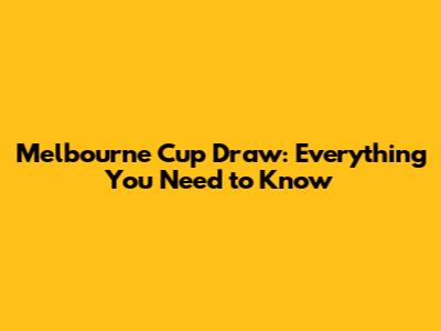 Melbourne Cup Draw: Everything You Need to Know