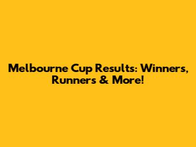 Melbourne Cup Results: Winners, Runners & More!
