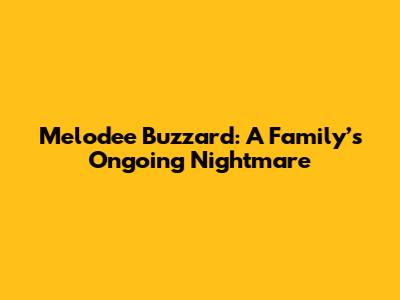 Melodee Buzzard: A Family’s Ongoing Nightmare