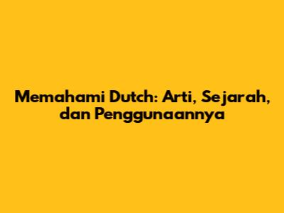 Memahami 'Dutch': Arti, Sejarah, dan Penggunaannya