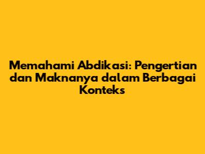 Memahami Abdikasi: Pengertian dan Maknanya dalam Berbagai Konteks
