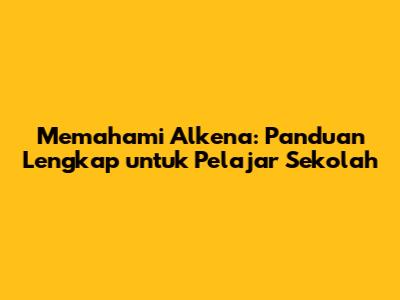 Memahami Alkena: Panduan Lengkap untuk Pelajar Sekolah