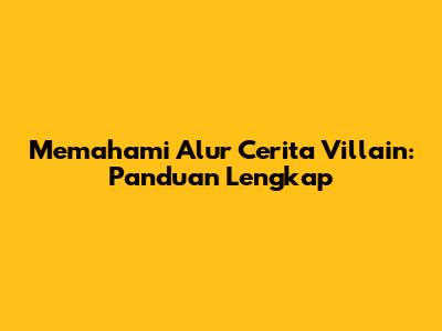 Memahami Alur Cerita Villain: Panduan Lengkap