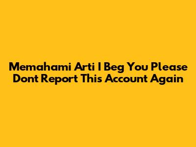 Memahami Arti 'I Beg You Please Don't Report This Account Again'