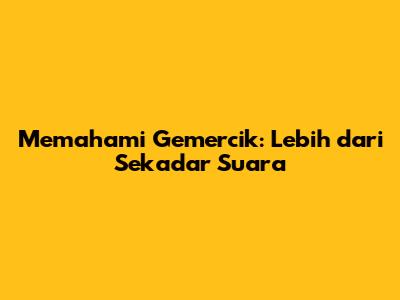 Memahami Gemercik: Lebih dari Sekadar Suara