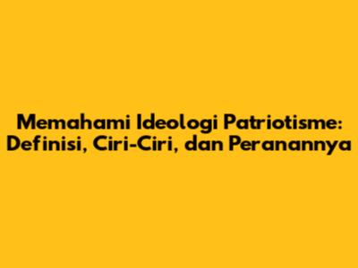 Memahami Ideologi Patriotisme: Definisi, Ciri-Ciri, dan Peranannya