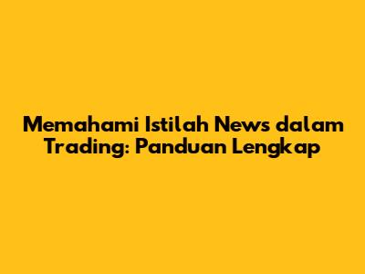 Memahami Istilah News dalam Trading: Panduan Lengkap