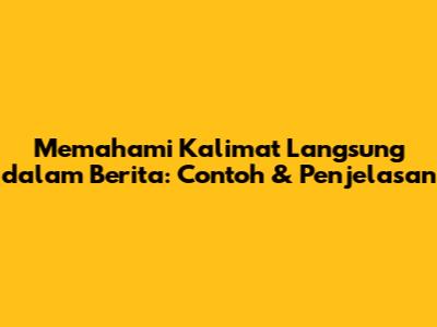 Memahami Kalimat Langsung dalam Berita: Contoh & Penjelasan