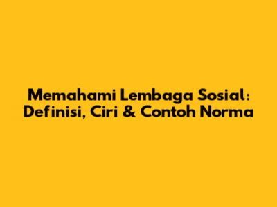 Memahami Lembaga Sosial: Definisi, Ciri & Contoh Norma