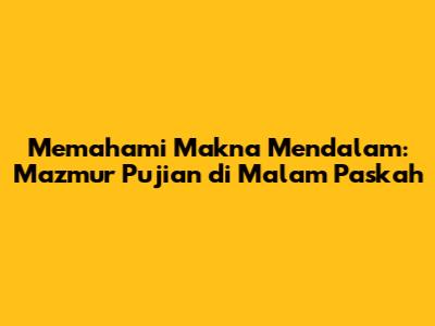 Memahami Makna Mendalam: Mazmur Pujian di Malam Paskah