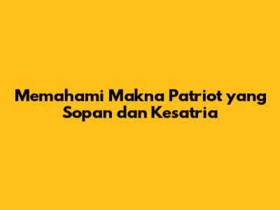 Memahami Makna Patriot yang Sopan dan Kesatria