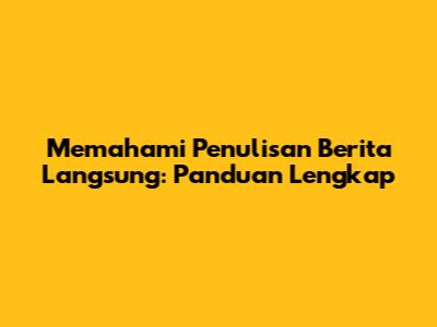 Memahami Penulisan Berita Langsung: Panduan Lengkap