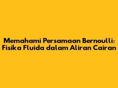 Memahami Persamaan Bernoulli: Fisika Fluida dalam Aliran Cairan