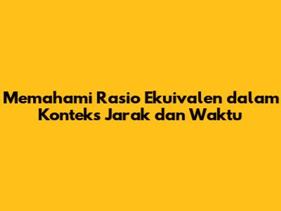 Memahami Rasio Ekuivalen dalam Konteks Jarak dan Waktu