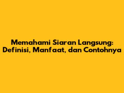 Memahami Siaran Langsung: Definisi, Manfaat, dan Contohnya