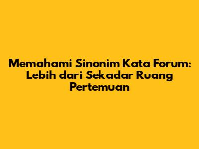 Memahami Sinonim Kata Forum: Lebih dari Sekadar Ruang Pertemuan