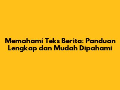 Memahami Teks Berita: Panduan Lengkap dan Mudah Dipahami