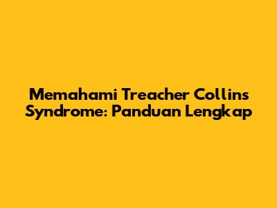 Memahami Treacher Collins Syndrome: Panduan Lengkap