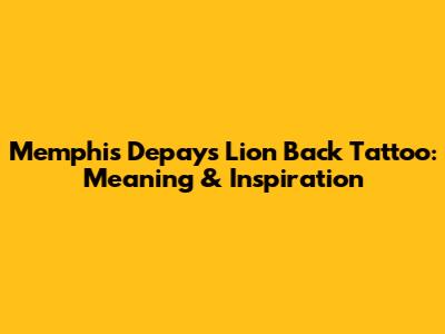 Memphis Depay's Lion Back Tattoo: Meaning & Inspiration