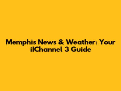 Memphis News & Weather: Your iIChannel 3 Guide