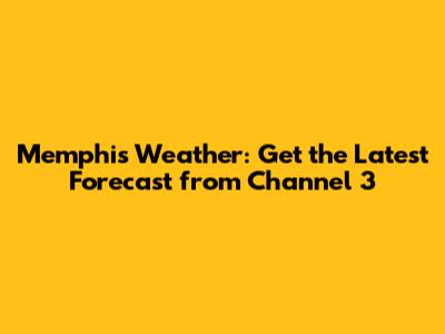 Memphis Weather: Get the Latest Forecast from Channel 3