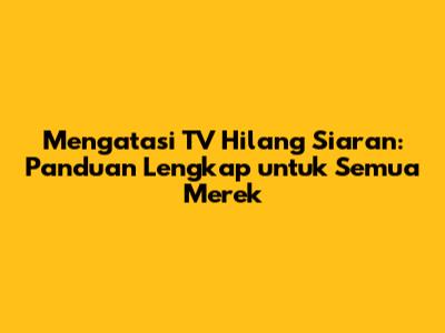 Mengatasi TV Hilang Siaran: Panduan Lengkap untuk Semua Merek