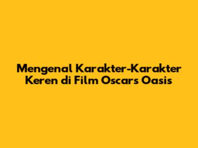 Mengenal Karakter-Karakter Keren di Film 'Oscar's Oasis'