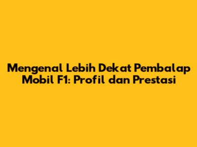 Mengenal Lebih Dekat Pembalap Mobil F1: Profil dan Prestasi