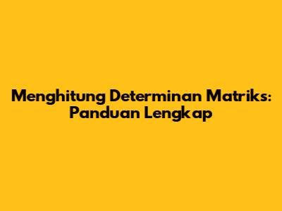Menghitung Determinan Matriks: Panduan Lengkap