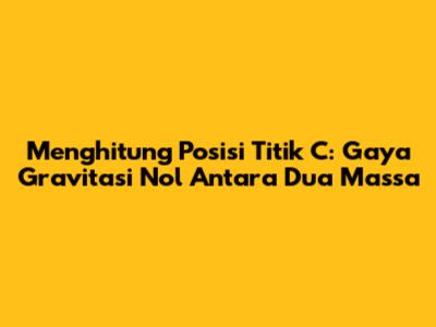 Menghitung Posisi Titik C: Gaya Gravitasi Nol Antara Dua Massa