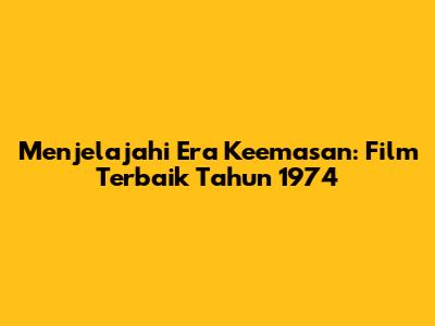 Menjelajahi Era Keemasan: Film Terbaik Tahun 1974