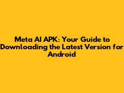 Meta AI APK: Your Guide to Downloading the Latest Version for Android