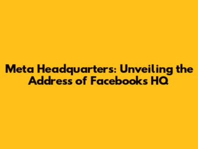 Meta Headquarters: Unveiling the Address of Facebook's HQ