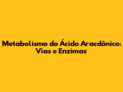 Metabolismo do Ácido Aracdônico: Vias e Enzimas