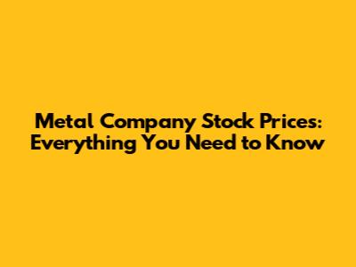 Metal Company Stock Prices: Everything You Need to Know