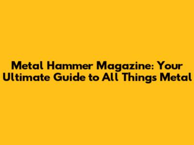 Metal Hammer Magazine: Your Ultimate Guide to All Things Metal