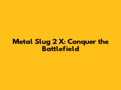 Metal Slug 2 X: Conquer the Battlefield