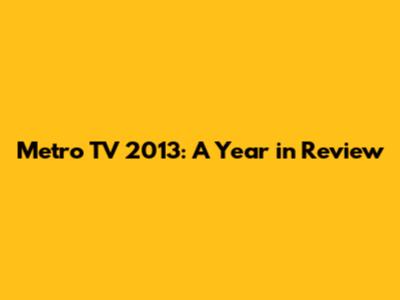 Metro TV 2013: A Year in Review